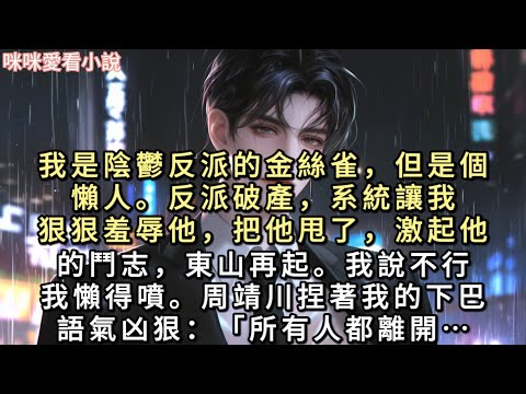 我是陰鬱反派的金絲雀，但是個懶人。反派破產，系統讓我狠狠羞辱他，把他甩了，激起他的鬥志，東山再起。我說不行。我懶得噴…#一口氣看完 #甜寵 #小說