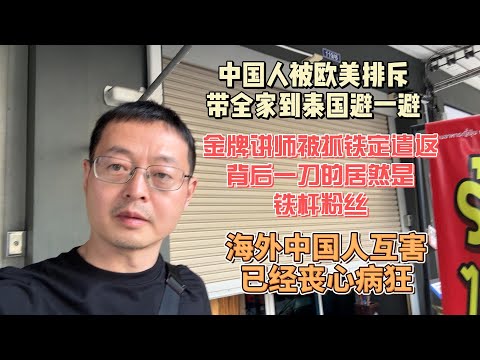 中国人被欧美排斥 带全家到泰国避一避 金牌讲师被抓铁定遣返 背后一刀的居然是铁杆粉丝 海外中国人互害已经丧心病狂