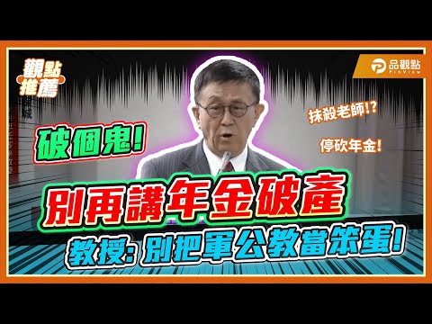 董保城怒嗆民進黨:年金破產破個鬼! 別把軍公教當笨蛋!  | 品觀點