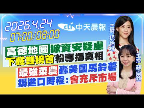 【4/24即時新聞】"高德地圖"掀資安疑慮"下載雙榜首"粉專揭真相｜"最強菜農"轟美國馬鈴薯揭進口時程:"會充斥市場"｜孫怡琳/蘇貞蓉 報新聞 20260424 @中天新聞CtiNews