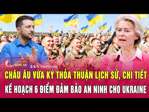 Châu Âu vừa ký thỏa thuận lịch sử, chi tiết kế hoạch 6 điểm đảm bảo an ninh cho Ukraine