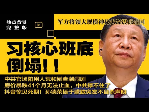 习核心班底倒塌，军方将领大规模神秘失踪震惊全国，中共官场陷用人荒和倒查潮闹剧；房价暴跌41个月无法止血，中共撑不住了；抖音惊见死期！孙德荣挺于朦胧突发不自杀声明 | #热点完整版