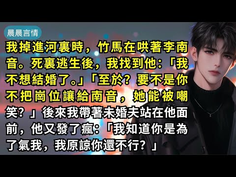 我掉進河裏時，竹馬在哄著李南音。死裏逃生後，我找到他：「我不想結婚了。」「至於？要不是你不把崗位讓給南音，她能被嘲笑？」後來我帶著未婚夫站在他面前，他又發了瘋：「我知道你是為了氣我，我原諒你還不行？」
