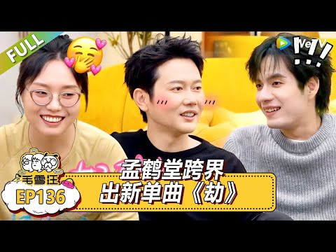 《毛雪汪》第136期：孟鹤堂跨界出新单曲《劫》！|《毛雪汪》Mao Xue Woof EP136 FULL #毛雪汪