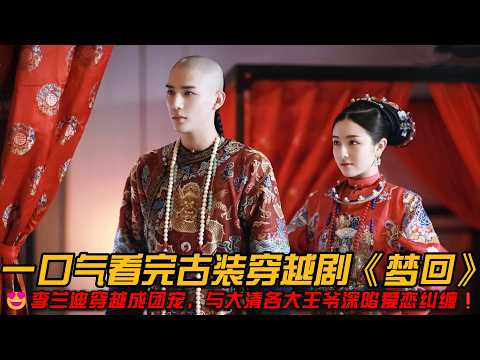 一口气看完古装穿越剧《梦回》李兰迪穿越成团宠，与大清各大王爷深陷爱恋纠缠！