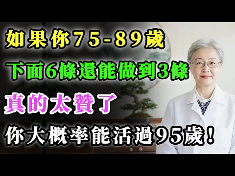 如果你75-89歲，下面6條還能做到3條，真的太贊了，你大概率能活過95歲！#健康金鑰匙 #養老生活 #養生 #中國醫 #銀髮健康 #分享