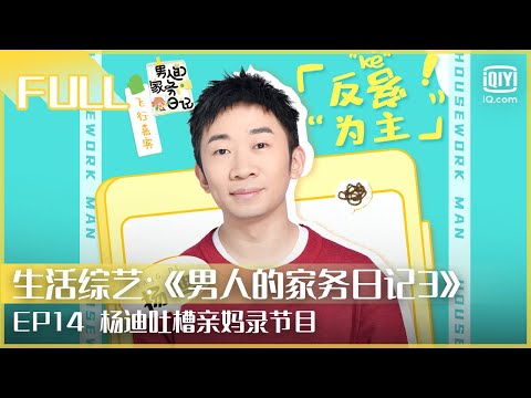 【FULL】 杨迪吐槽亲妈录节目 宋妍霏回应网友恶评 | 男人的家务日记3 EP14 | iQiyi综艺