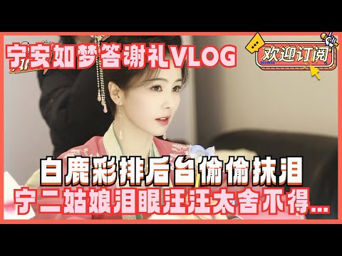 白鹿真的好爱姜雪宁！宁安如梦答谢礼后台鹿鹿偷偷抹眼泪告别太好哭了！太有破碎感…… | 宁安如梦 白鹿bailu 张凌赫 王星越 姜雪宁