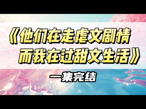 他们在走虐文剧情，而我在过甜文生活｜#一口气看完  #小说