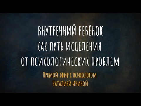 Внутренний ребёнок как путь исцеления от психологических проблем. Эфир с психологом Наталией Ининой