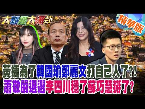 黃捷為了韓國瑜鄭麗文打自己人了?!蕭敬嚴退選李四川穩了蘇巧慧掰了?【大新聞大爆卦】精華版6 @大新聞大爆卦HotNewsTalk