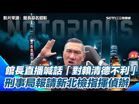 館長直播嗆"對賴清德不利" 檢警要辦了！刑事局：已蒐證報請地檢偵辦｜三立新聞網 SETN.com