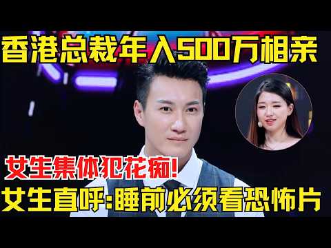 香港总裁年入500万来相亲,3位女生集体犯花痴!女嘉宾称自己有独特癖好,直呼:睡前必须看恐怖片!【为爱相亲秀】
