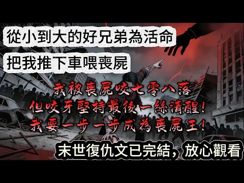 從小到大的好兄弟爲活命把我推下車喂喪屍，我被喪屍咬的七零八落，但咬牙堅持最後一絲清醒，我要一步一步成爲喪屍王，末日復仇文已完結，放心觀看#末日复仇 # #兄弟背叛 #丧尸 #完结文  #一口氣看完 