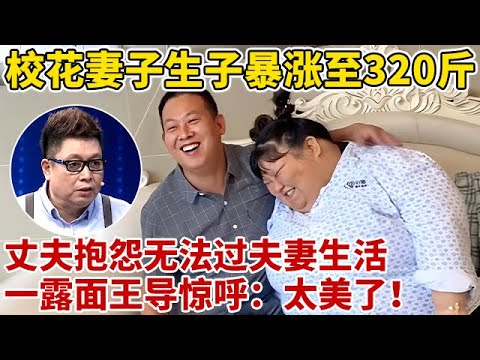 校花美妻生完孩子暴涨至320斤,遭丈夫嫌弃!现场抱怨:无法过夫妻生活!一登台王导看呆【王芳王为念访谈】
