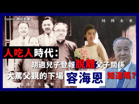 【回到未來 062】人吃人時代：胡適兒子登報脫離父子關係大罵父親的下場，容海恩知道嗎？