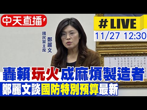 【中天直播 #LIVE】轟賴"玩火"成麻煩製造者 鄭麗文談"國防特別預算"最新20251127@中天新聞CtiNews