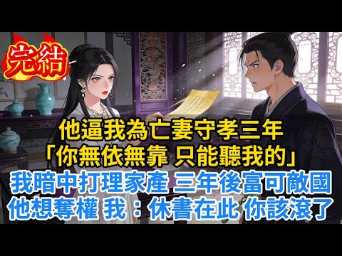 【完結爽文】他逼我為亡妻守孝三年「你無依無靠,只能聽我的」我暗中打理家產,三年後富可敵國,他想奪權,我:休書在此,你該滾了...#小说#古风小说#古言