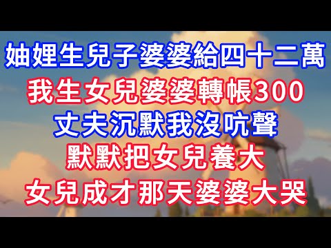 妯娌生兒子婆婆給四十二萬，我生女兒婆婆轉帳300，丈夫沉默我沒吭聲，默默把女兒養大，女兒成才那天婆婆大哭！#為人處世#生活經驗#情感故事#故事#小說#戀愛#情感#婚姻