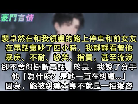 裴卓然在和我領證的路上，停車和前女友在電話裏吵了四小時，我靜靜看著他暴戾、不耐、怒笑、指責，甚至流淚，卻不舍得掛斷電話。於是，我說了分手，他「為什麼？是她一直在糾纏……」因為，能#小說 #愛情 #故事