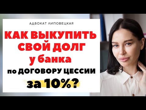 КАК ВЫКУПИТЬ СВОЙ ДОЛГ ПЕРЕД БАНКОМ ПО ДОГОВОРУ ЦЕССИИ ЗА 10%?