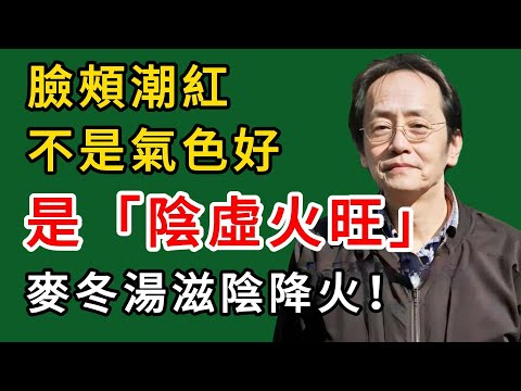 倪海廈:臉頰潮紅不是氣色好,是陰虛火旺!麥冬湯滋陰降火!#倪海廈#倪師#養生#中醫調理#中醫食療#倪師智慧學堂