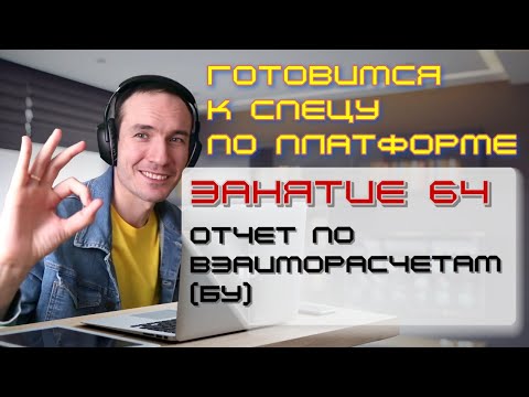 ЗАНЯТИЕ 64. ОТЧЕТ ПО ВЗАИМОРАСЧЕТАМ (БУ). ПОДГОТОВКА К СПЕЦИАЛИСТУ ПО ПЛАТФОРМЕ 1С