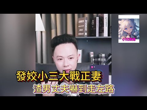 發姣小三大戰正妻，渣男丈夫嚇到走左路！#華哥講情感 #小元姐姐 #小圓姐姐感情分享