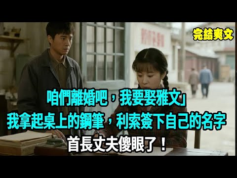 「咱們離婚吧，我要娶雅文」，我拿起桌上的鋼筆，利索簽下自己的名字，首長丈夫傻眼了！#小說#爽文#重生