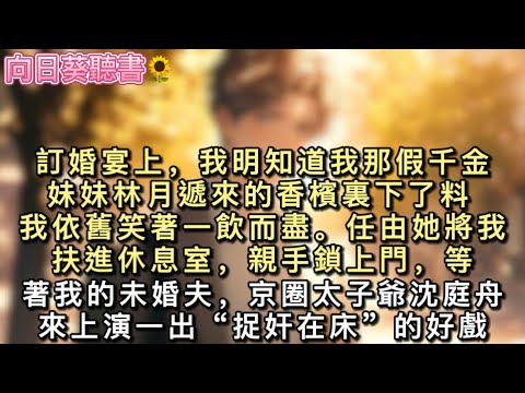 訂婚宴上，我明知道我那假千金妹妹林月遞來的香檳裏下了料，我依舊笑著一飲而盡。任由她將我扶進休息室，親手鎖上門，等著我的未婚夫，#真假千金 #一口氣看完 #小說 