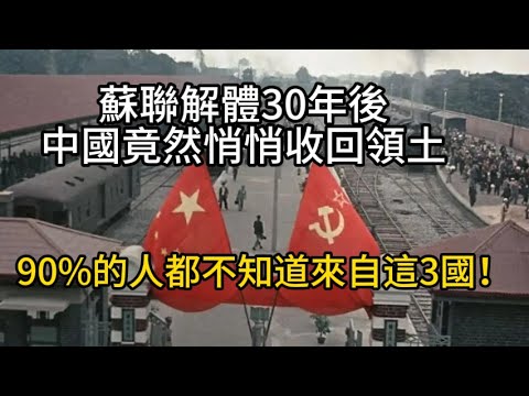 蘇聯解體30年後，中國竟然悄悄收回的領土，90%的人都不知道來自這3國！