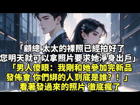 顧總 太太的裸照已經拍好了 您明天就可以拿照片要求她淨身出戶 男人傻眼：我剛和她參加完新品發佈會 你們綁的人到底是誰？！ 看著發過來的照片 徹底瘋了【言情】【情感】【爽文】