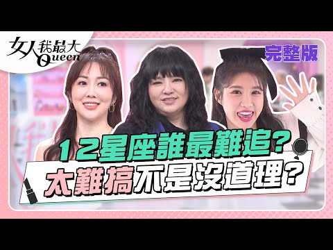 12星座誰最難追？太難搞不是沒道理？ 女人我最大 20230224 (完整版)｜唐綺陽、卞慶華、徐凱希、難搞派-珍琳(雙子)、若熙娘娘(巨蟹)、何妤玟(魔羯)、筠熹(天秤)、苦情派-小鐘(射手)