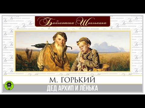 М. ГОРЬКИЙ «ДЕД АРХИП И ЛЁНЬКА». Аудиокнига. Читает Алексндр Бордуков