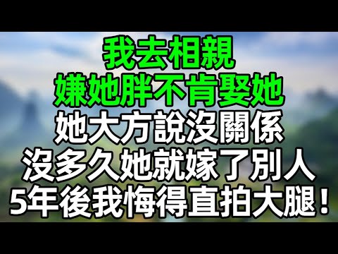 我去相親，嫌她胖不肯娶她，她大方說沒關係，沒多久她就嫁給了別人，5年後我悔得直拍大腿！#深夜淺讀 #夜讀人生 #大橘講故事  #情感故事  #講故事  #幸福生活 #深夜故事