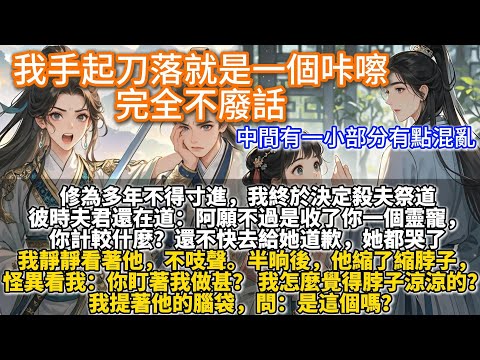 完結大女主爽文：我手起刀落就是一個咔嚓，完全不廢話。修為多年不得寸進，我終於決定殺夫祭道。彼時陸陵還在道： 阿願不過是收了你一個靈寵你計較什麼？還不快去給她道歉，她都哭了。我靜靜看著他，不吱聲