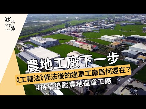 【農地開發】農地工廠下一步｜《工輔法》修法後的違章工廠為何還在 (我們的島 1168集 2022-08-22)