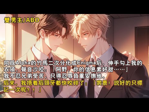 【完結雙男主】同為Alpha的竹馬二次分化成Enigma後，伸手勾上我的衣領，聲音沙啞：「阿野，你的信息素好甜……」我不忍兄弟受苦，只得忍辱負重安撫他。後來，我牙都快咬碎了：「說好的只標記一次呢？！」