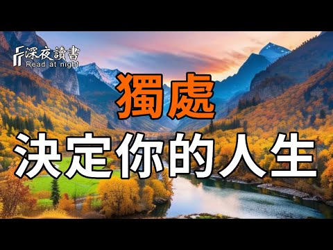 獨處，決定了你的人生。高人喜歡獨處，是有原因的。【深夜讀書】#人生感悟 #正能量 #情感 #晚年幸福 #深夜讀書  #命理#獨來獨往#孤獨#獨處
