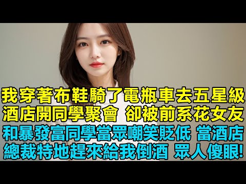 我穿著布鞋騎了電瓶車去五星級酒店開同學聚會，卻被前系花女友和暴發富同學當眾嘲笑貶低，當酒店的總裁特地趕來給我倒酒，眾人傻眼了！