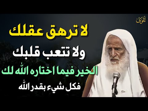 لا ترهق عقلك ولا تتعب نفسك الخير فيما اختاره الله لك فكل شيء بقدر الله. العلامة ابن عثيمين
