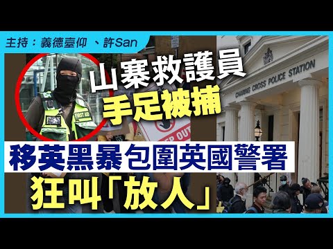 山寨救護員手足被捕，移英黑暴包圍英國警署狂叫「放人」