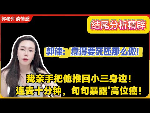 我亲手把他推回小三身边”：原配的致命一击，为何总是打偏？郭律：“蠢得要死还那么傲”，是很多女人的婚姻绝症！郭延娇婚恋咨询