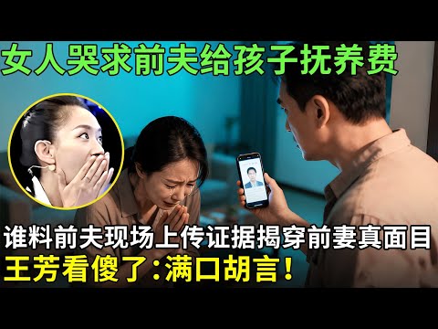 女人哭求前夫给孩子抚养费，谁料前夫现场上传证据揭穿前妻真面目，王芳看傻了：满口胡言！【王芳王为念情感调解】