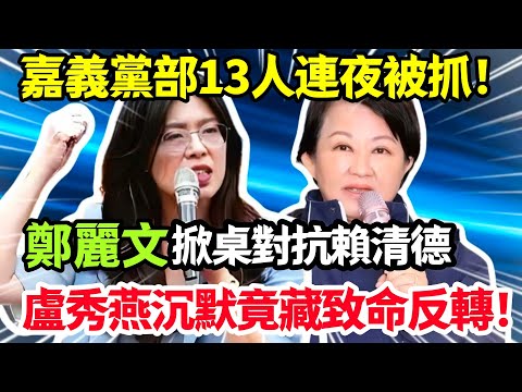 突發!國民黨嘉義黨部13人連夜被帶走!鄭麗文掀桌怒 罵賴清德13分鐘!盧秀燕沉又唱反調。#鄭麗文 #盧秀燕