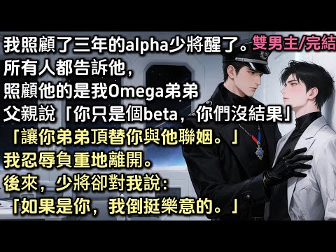 我照顧了三年的alpha少將醒了。所有人都告訴他，照顧他的是我Omega弟弟。父親說：「你只是個beta，讓你弟弟頂替你與他聯姻。」我忍辱負重地離開。後來少將卻說：「如果是你，我倒挺樂意的。」#bl