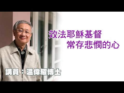 效法耶穌基督，常存悲憫的心（講員：温偉耀博士）
