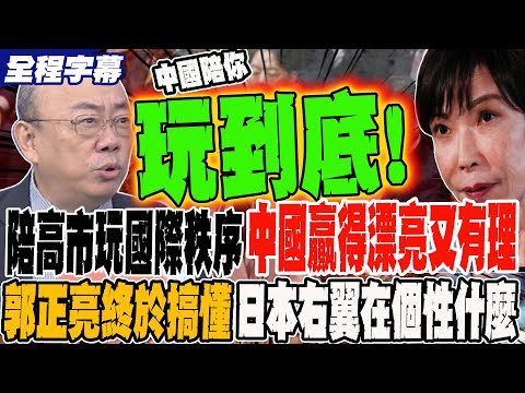 《全程字幕》陪高市玩國際秩序 中國贏得漂亮又有理有據 郭正亮想好久終於搞懂 日本右翼這次在個性什麼