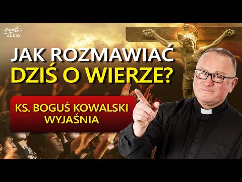 JAK ROZMAWIAĆ O WIERZE? Ks. Boguś Kowalski – kazania z życia wzięte