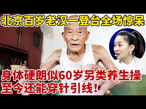 北京百岁老汉一登台全场惊呆!身体硬朗似60岁,1套“另类”养生动作练了30年,至今还能穿针引线【王芳王为念访谈】